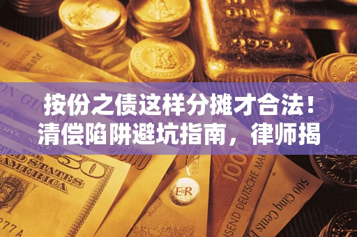 北京按份之债这样分摊才合法！清偿陷阱避坑指南，律师揭秘关键条款