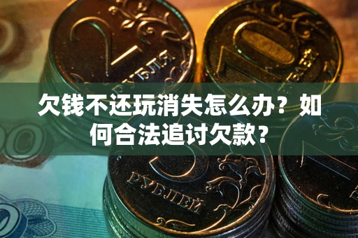 北京欠钱不还玩消失怎么办？如何合法追讨欠款？