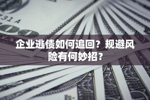 北京企业逃债如何追回？规避风险有何妙招？