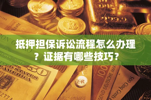北京抵押担保诉讼流程怎么办理？证据有哪些技巧？