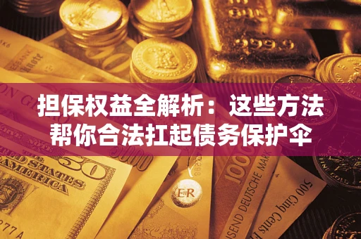 北京担保权益全解析：这些方法帮你合法扛起债务保护伞