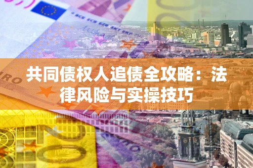 北京共同债权人追债全攻略：法律风险与实操技巧