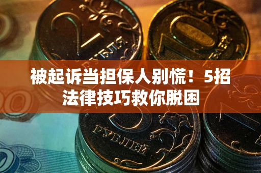 北京被起诉当担保人别慌！5招法律技巧救你脱困