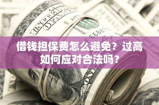 北京借钱担保费怎么避免？过高如何应对合法吗？