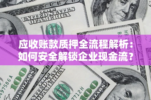 北京应收账款质押全流程解析：如何安全解锁企业现金流？