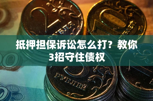 北京抵押担保诉讼怎么打？教你3招守住债权