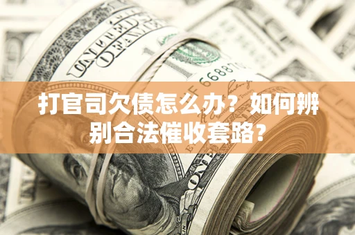 北京打官司欠债怎么办？如何辨别合法催收套路？