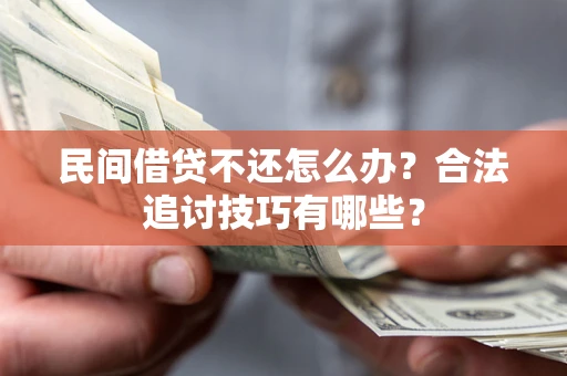 北京民间借贷不还怎么办？合法追讨技巧有哪些？