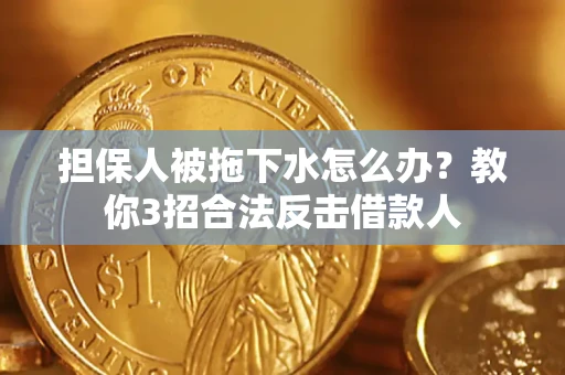 北京担保人被拖下水怎么办？教你3招合法反击借款人
