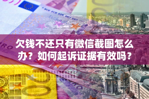 北京欠钱不还只有微信截图怎么办？如何起诉证据有效吗？