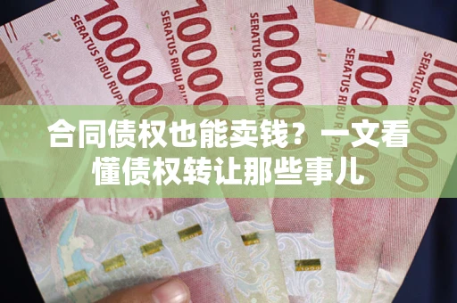北京合同债权也能卖钱？一文看懂债权转让那些事儿