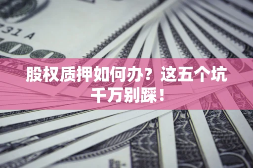 北京股权质押如何办？这五个坑千万别踩！