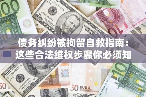 北京债务纠纷被拘留自救指南：这些合法维权步骤你必须知道！