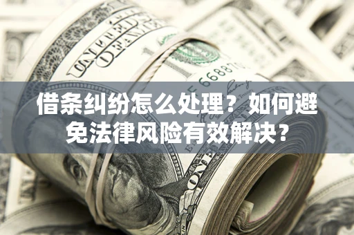 北京借条纠纷怎么处理？如何避免法律风险有效解决？