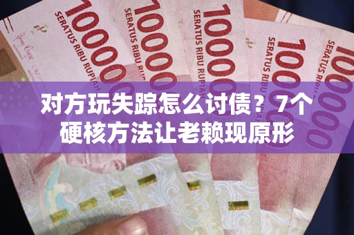 北京对方玩失踪怎么讨债？7个硬核方法让老赖现原形