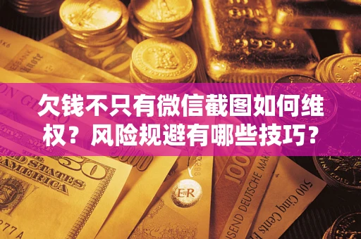 北京欠钱不只有微信截图如何维权？风险规避有哪些技巧？