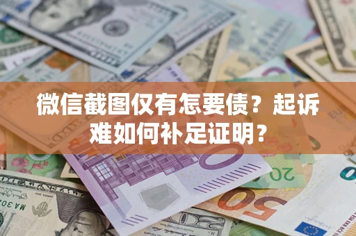 北京微信截图仅有怎要债？起诉难如何补足证明？