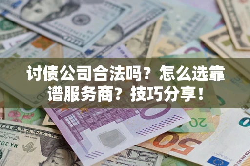 北京讨债公司合法吗？怎么选靠谱服务商？技巧分享！