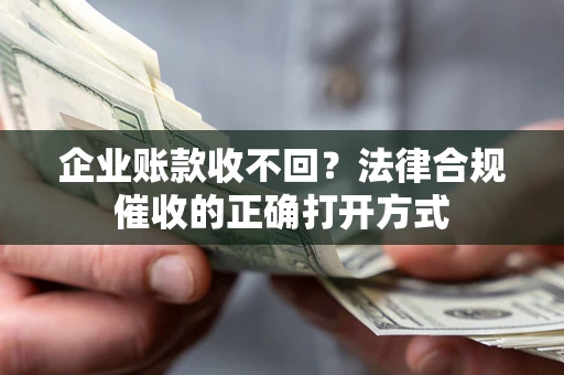 北京企业账款收不回？法律合规催收的正确打开方式