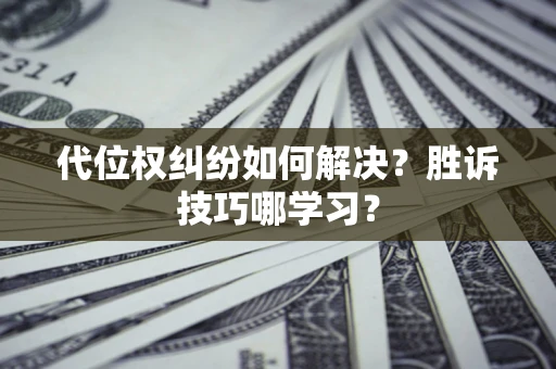 北京代位权纠纷如何解决？胜诉技巧哪学习？