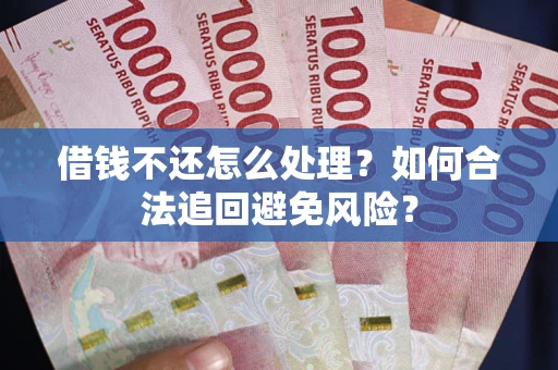 北京借钱不还怎么处理？如何合法追回避免风险？