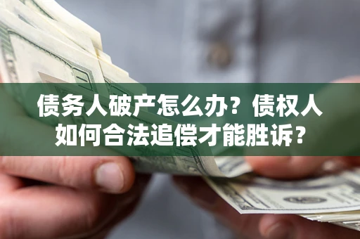 北京债务人破产怎么办？债权人如何合法追偿才能胜诉？