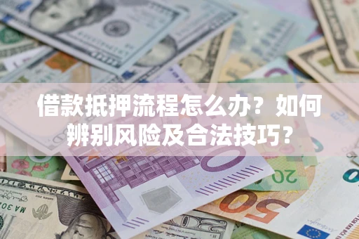 北京借款抵押流程怎么办？如何辨别风险及合法技巧？