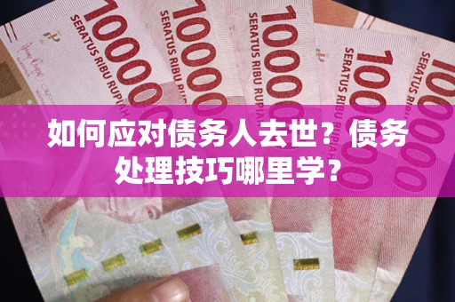北京如何应对债务人去世？债务处理技巧哪里学？