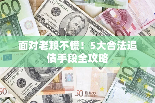 北京面对老赖不慌！5大合法追债手段全攻略
