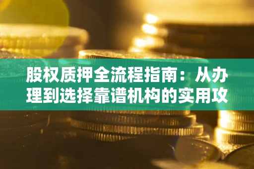 北京股权质押全流程指南：从办理到选择靠谱机构的实用攻略