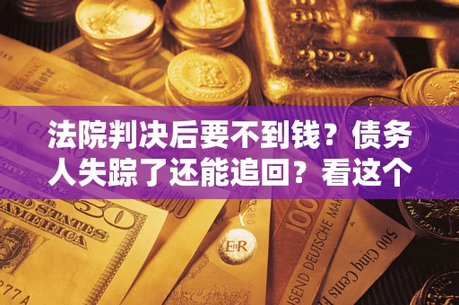 北京法院判决后要不到钱？债务人失踪了还能追回？看这个方法！