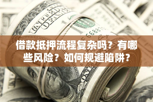 北京借款抵押流程复杂吗？有哪些风险？如何规避陷阱？