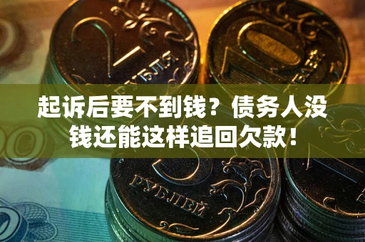 北京起诉后要不到钱？债务人没钱还能这样追回欠款！