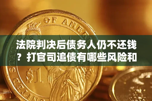 北京法院判决后债务人仍不还钱？打官司追债有哪些风险和技巧？