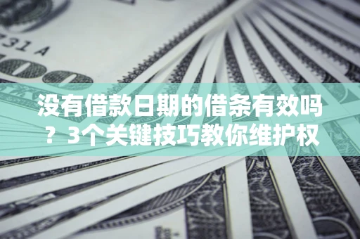 北京没有借款日期的借条有效吗？3个关键技巧教你维护权益