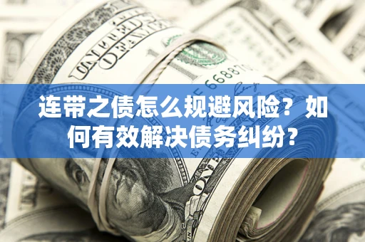 北京连带之债怎么规避风险？如何有效解决债务纠纷？