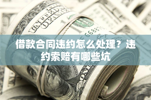 北京借款合同违约怎么处理？违约索赔有哪些坑
