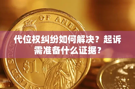 北京代位权纠纷如何解决？起诉需准备什么证据？