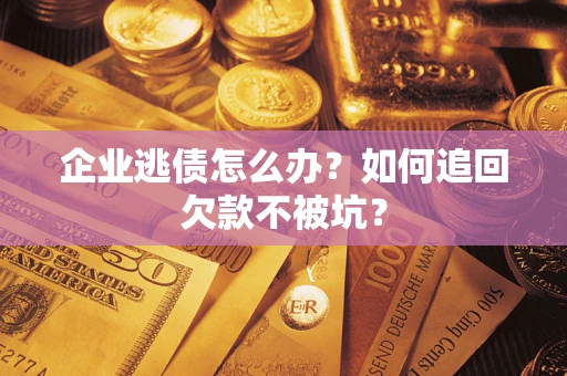 北京企业逃债怎么办？如何追回欠款不被坑？