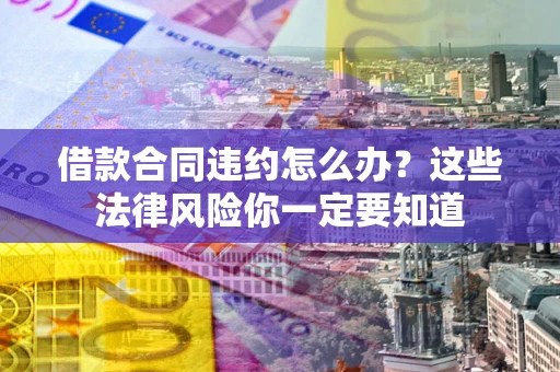 北京借款合同违约怎么办？这些法律风险你一定要知道