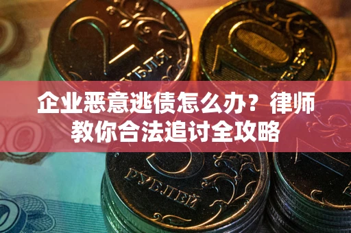 北京企业恶意逃债怎么办？律师教你合法追讨全攻略