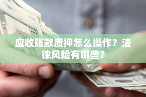 北京应收账款质押怎么操作？法律风险有哪些？