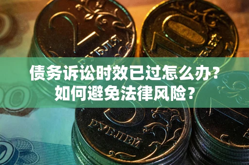 北京债务诉讼时效已过怎么办？如何避免法律风险？
