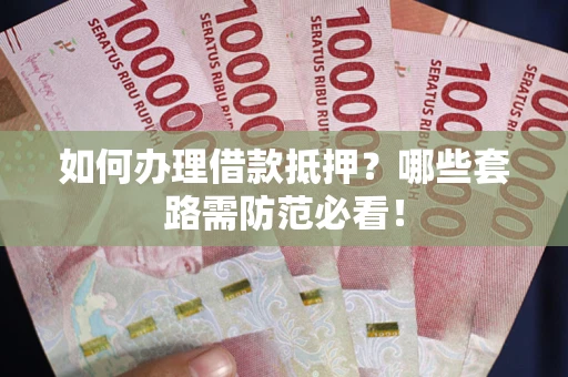 北京如何办理借款抵押？哪些套路需防范必看！