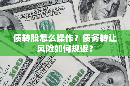 北京债转股怎么操作？债务转让风险如何规避？