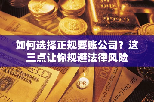 北京如何选择正规要账公司？这三点让你规避法律风险