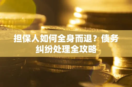 北京担保人如何全身而退？债务纠纷处理全攻略