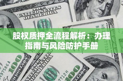 北京股权质押全流程解析：办理指南与风险防护手册