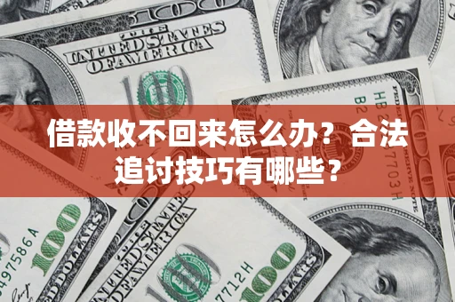 北京借款收不回来怎么办？合法追讨技巧有哪些？