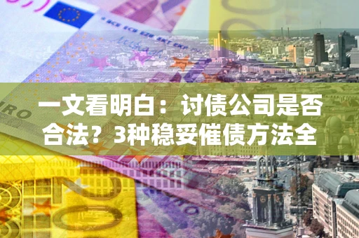北京一文看明白：讨债公司是否合法？3种稳妥催债方法全解析